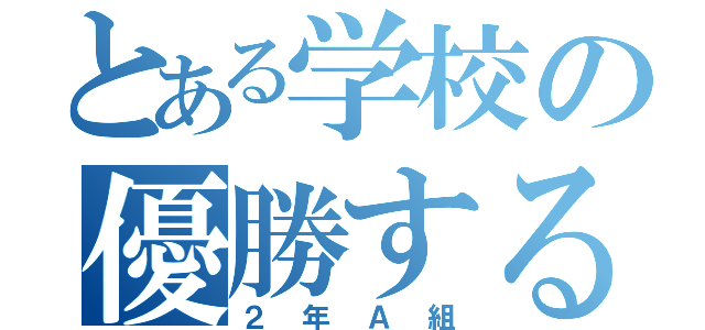 とある学校の優勝するクラス（２年Ａ組）