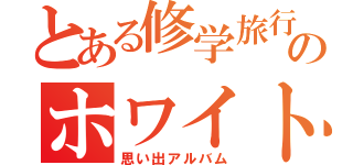 とある修学旅行のホワイトブック（思い出アルバム）