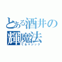 とある酒井の輝魔法（てるマジック）