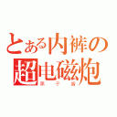 とある内裤の超电磁炮（黑子酱）