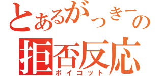 とあるがっきーの拒否反応（ボイコット）