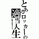 とあるロッカーの適当人生（じゆうなセイメイ）