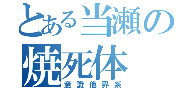 とある当瀬の焼死体（意識他界系）