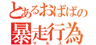 とあるおばばの暴走行為（マルス）