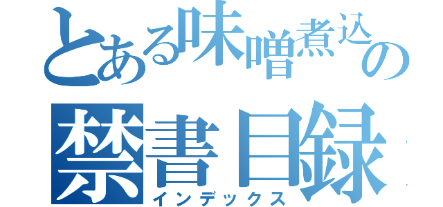 とある味噌煮込みの禁書目録（インデックス）