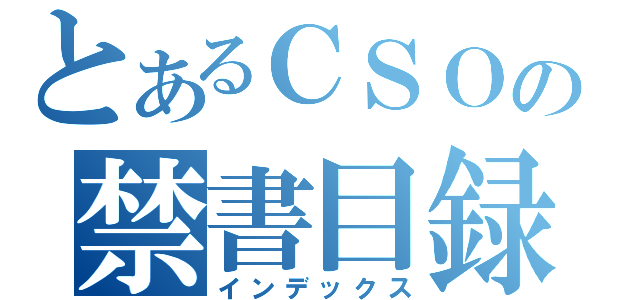 とあるＣＳＯの禁書目録（インデックス）