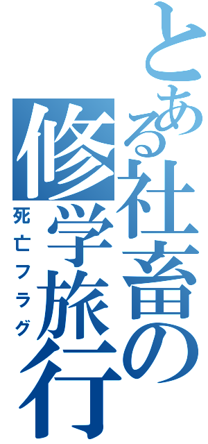 とある社畜の修学旅行（死亡フラグ）