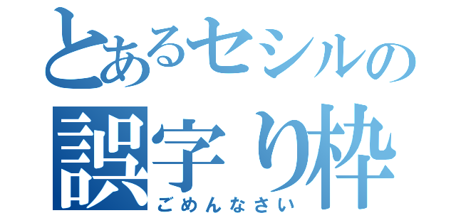 とあるセシルの誤字り枠（ごめんなさい）