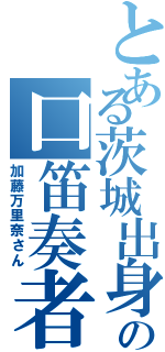 とある茨城出身の口笛奏者（加藤万里奈さん）