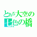 とある大空の七色の橋（虹）