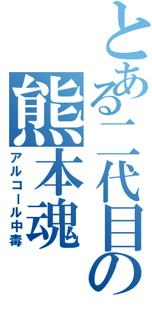 とある二代目の熊本魂（アルコール中毒）