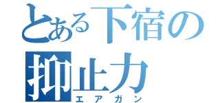 とある下宿の抑止力（エアガン）