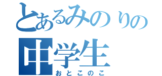 とあるみのりの中学生（おとこのこ）