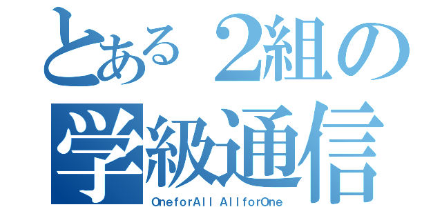 とある２組の学級通信（ＯｎｅｆｏｒＡｌｌ ＡｌｌｆｏｒＯｎｅ）