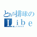 とある排球のＬｉｂｅｒｔｙ（楽しくグダグダ）