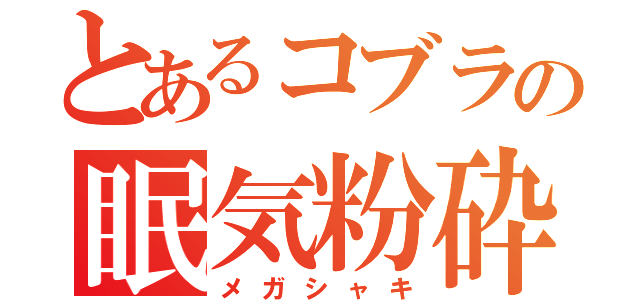 とあるコブラの眠気粉砕（メガシャキ）