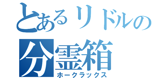 とあるリドルの分霊箱（ホークラックス）