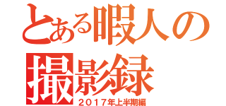 とある暇人の撮影録（２０１７年上半期編）