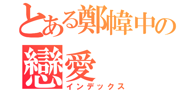 とある鄭幃中の戀愛（インデックス）