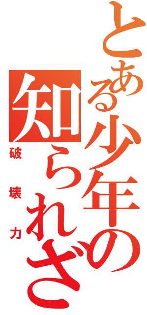 とある少年の知られざる（破壊力）