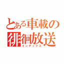 とある車載の徘徊放送（インデックス）