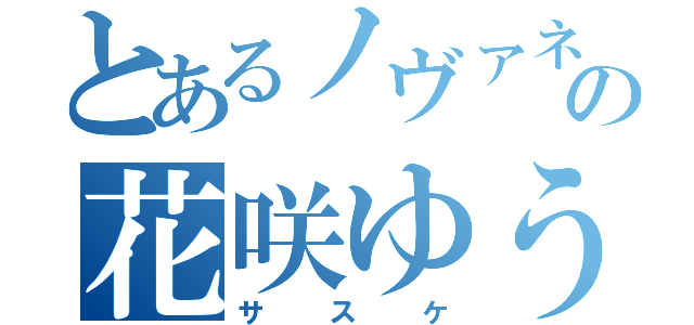 とあるノヴァネオの花咲ゆうま（サスケ）