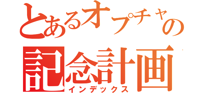 とあるオプチャの記念計画（インデックス）