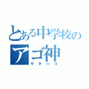 とある中学校のアゴ神（ザキハコ）