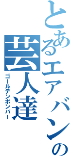 とあるエアバンドの芸人達（ゴールデンボンバー）