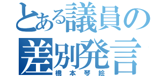 とある議員の差別発言（橋本琴絵）