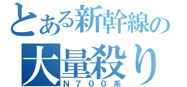 とある新幹線の大量殺りく兵器（Ｎ７００系）