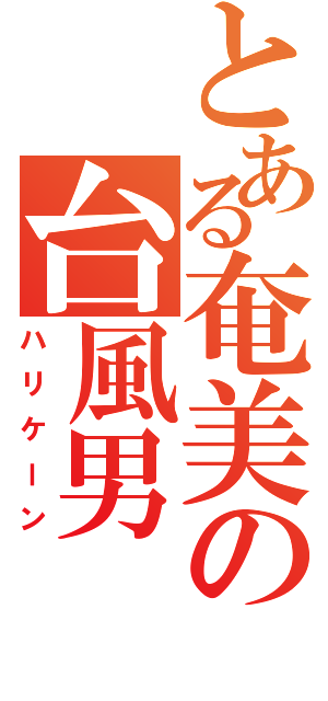 とある奄美の台風男（ハリケーン）