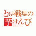 とある戦場の芋けんぴ（〜戦場に舞い降りる一本の芋〜）