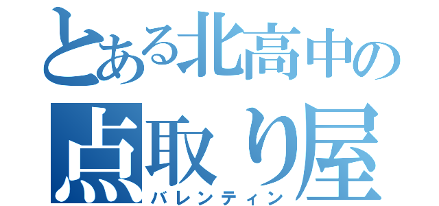 とある北高中の点取り屋（バレンティン）