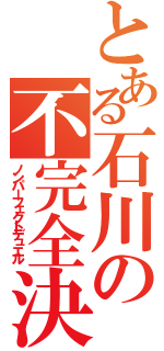 とある石川の不完全決闘（ノンパーフェクトデュエル）