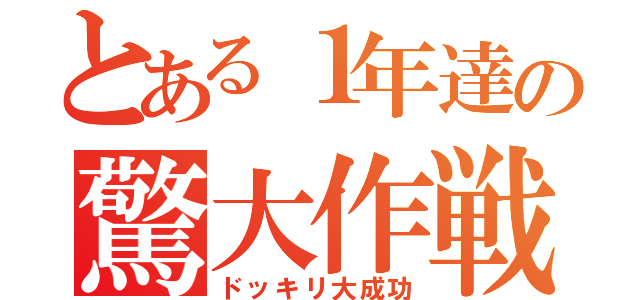 とある１年達の驚大作戦（ドッキリ大成功）