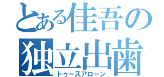 とある佳吾の独立出歯（トゥースアローン）