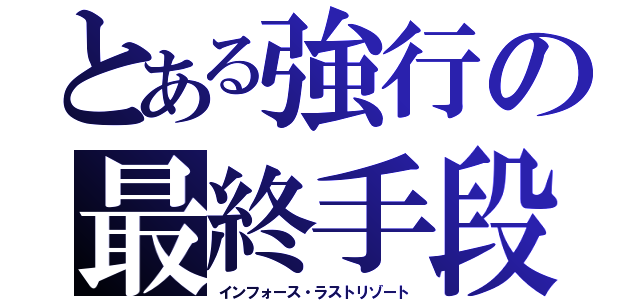 とある強行の最終手段（インフォース・ラストリゾート）