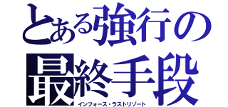 とある強行の最終手段（インフォース・ラストリゾート）