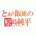 とある飯能の原島純平（じゅんちゃん）