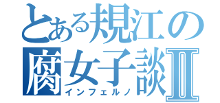 とある規江の腐女子談義Ⅱ（インフェルノ）