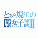 とある規江の腐女子談義Ⅱ（インフェルノ）