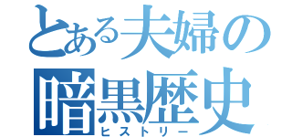 とある夫婦の暗黒歴史（ヒストリー）