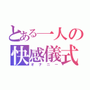 とある一人の快感儀式（オナニー）