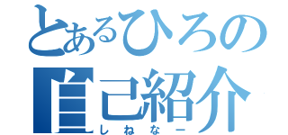 とあるひろの自己紹介（しねなー）