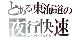 とある東海道の夜行快速（ムーンライトながら）