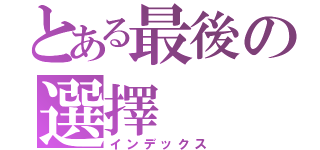 とある最後の選擇（インデックス）