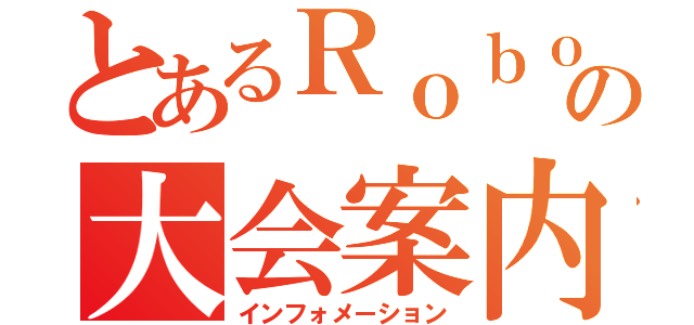 とあるＲｏｂｏＣｕｐの大会案内（インフォメーション）