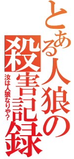 とある人狼の殺害記録（汝は人狼なりや？）