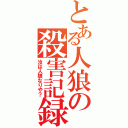 とある人狼の殺害記録（汝は人狼なりや？）